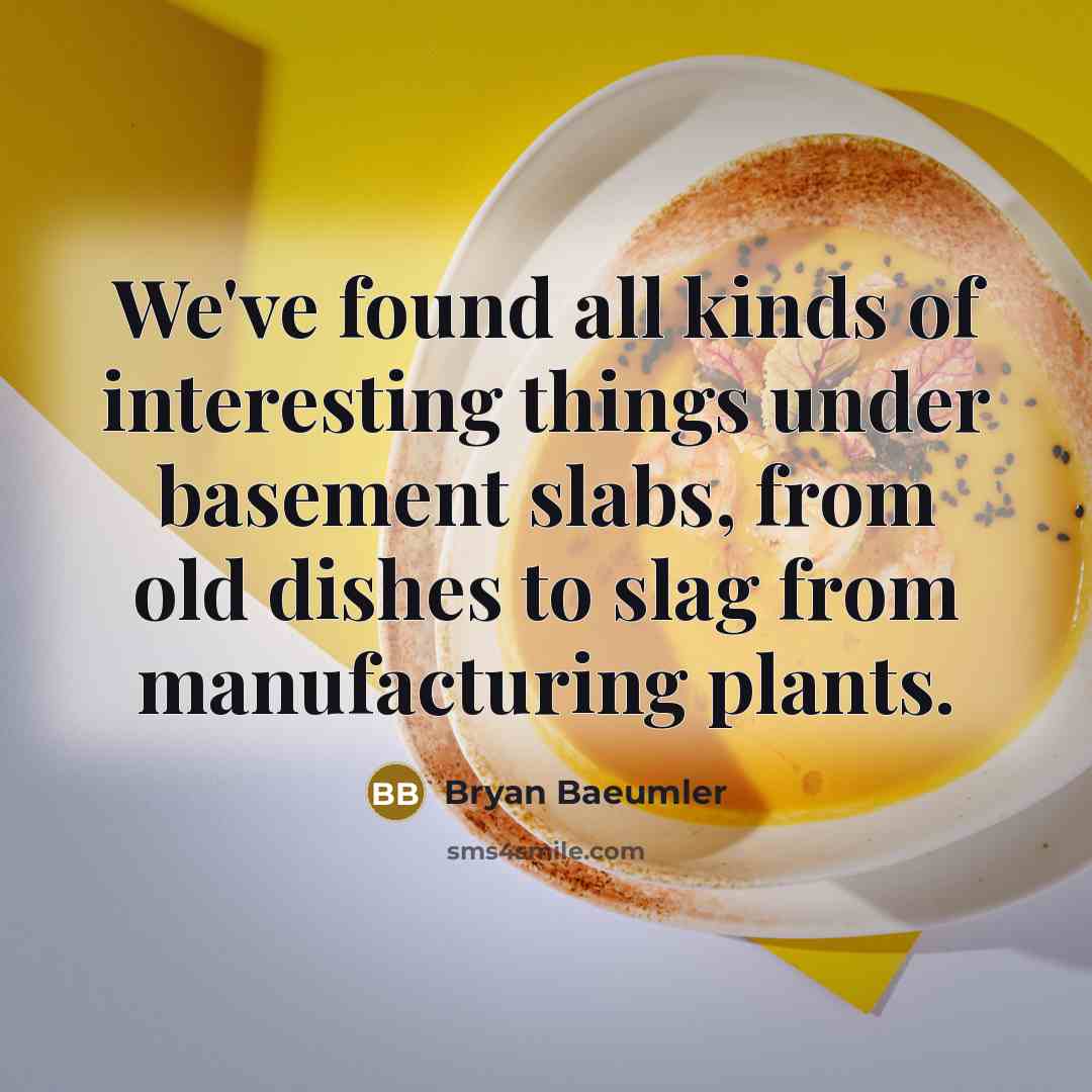“We've found all kinds of interesting things under basement slabs,…” quote by Bryan Baeumler
