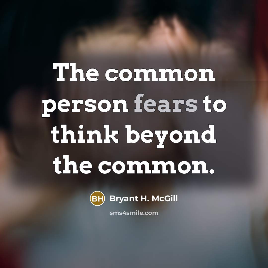“The common person fears to think beyond the common.” quote by Bryant H. McGill