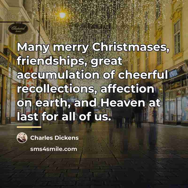 “Many merry Christmases, friendships, great accumulation of cheerful recollections, affection…” quote by Charles Dickens