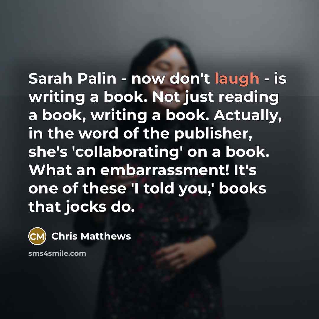 “Sarah Palin - now don't laugh - is writing a…” quote by Chris Matthews
