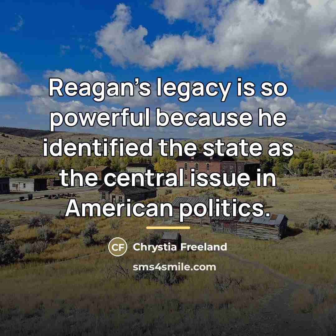 “Reagan's legacy is so powerful because he identified the state…” quote by Chrystia Freeland
