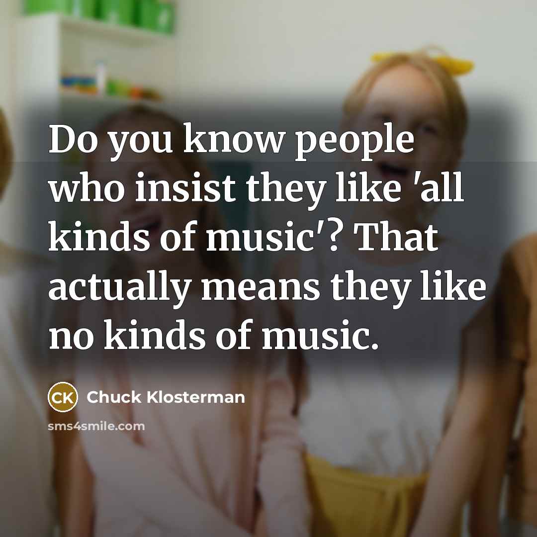 “Do you know people who insist they like 'all kinds…” quote by Chuck Klosterman