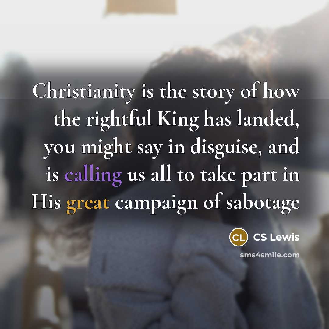 “Christianity is the story of how the rightful King has…” quote by CS Lewis