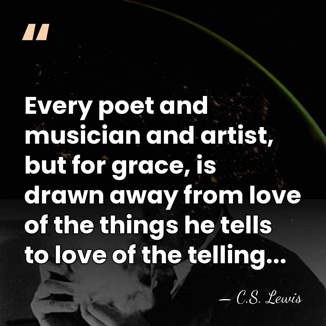 Every poet and musician and artist, but for grace, is drawn away&hellip; - C.S. Lewis