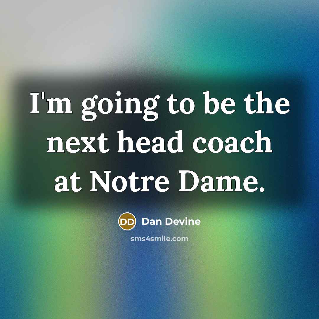 “I'm going to be the next head coach at Notre Dame.” quote by Dan Devine