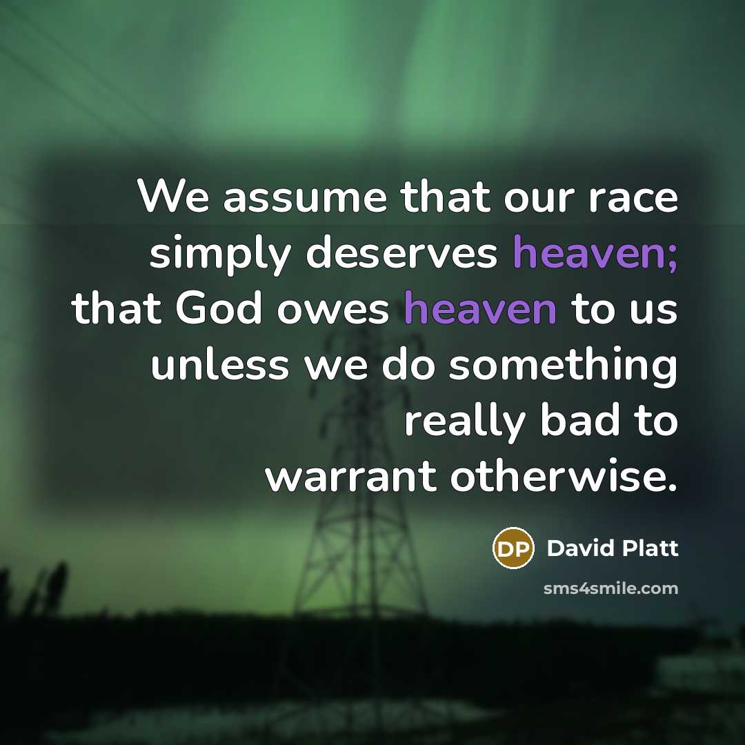 “We assume that our race simply deserves heaven; that God…” quote by David Platt