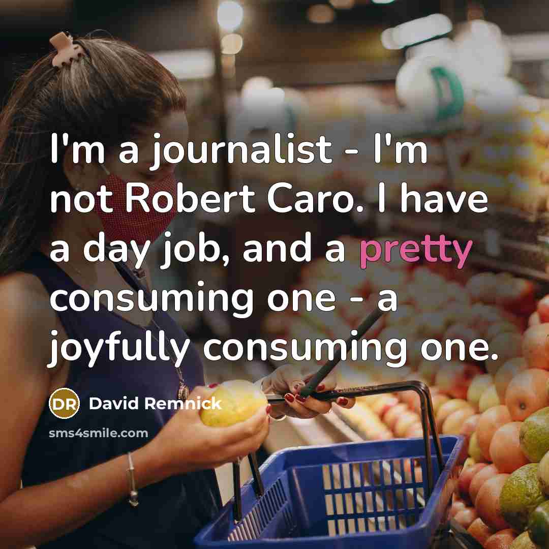 “I'm a journalist - I'm not Robert Caro. I have…” quote by David Remnick