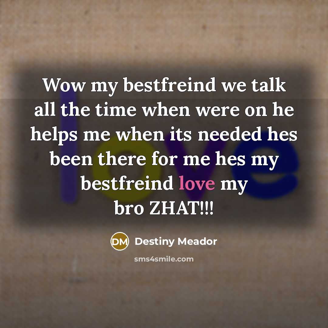 “Wow my bestfreind we talk all the time when were on he helps me when its needed hes been there for me hes my bestfreind love my bro ZHAT!!!” quote by Destiny Meador