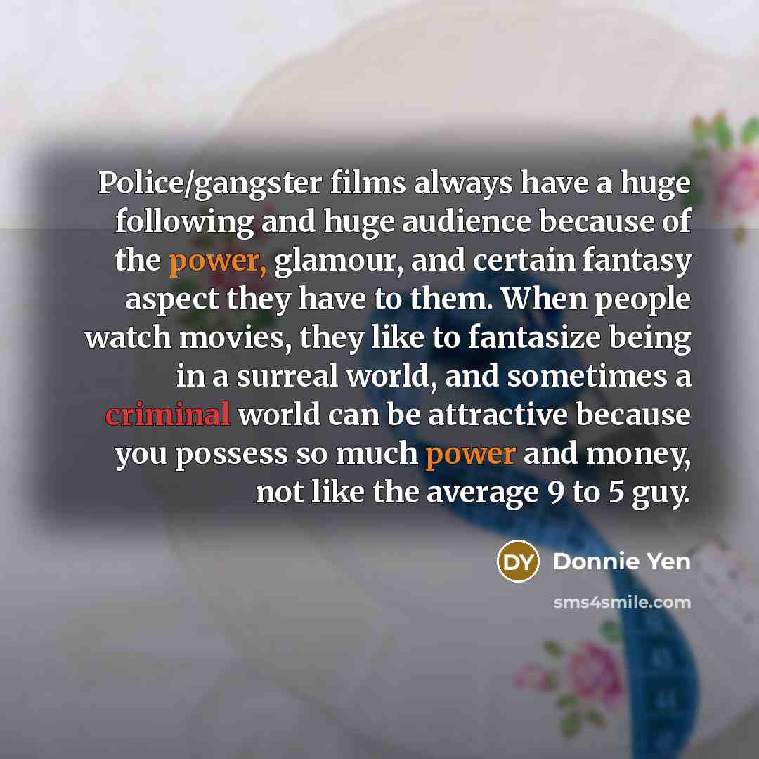 “Police/gangster films always have a huge following and huge audience…” quote by Donnie Yen