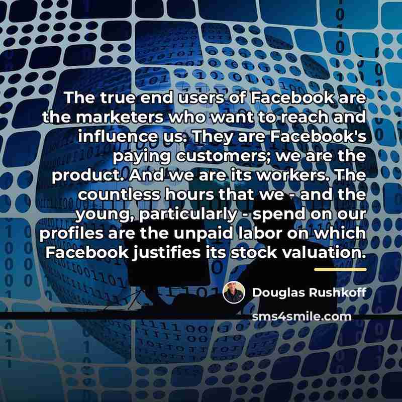 “The true end users of Facebook are the marketers who…” quote by Douglas Rushkoff