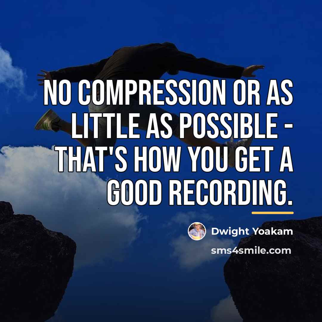 “No compression or as little as possible - that's how…” quote by Dwight Yoakam