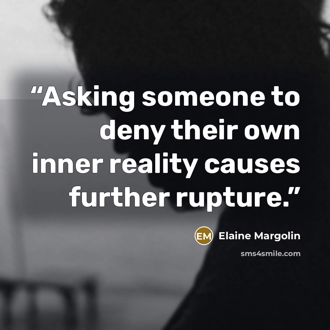 “Asking someone to deny their own inner reality causes further rupture.” quote by Elaine Margolin