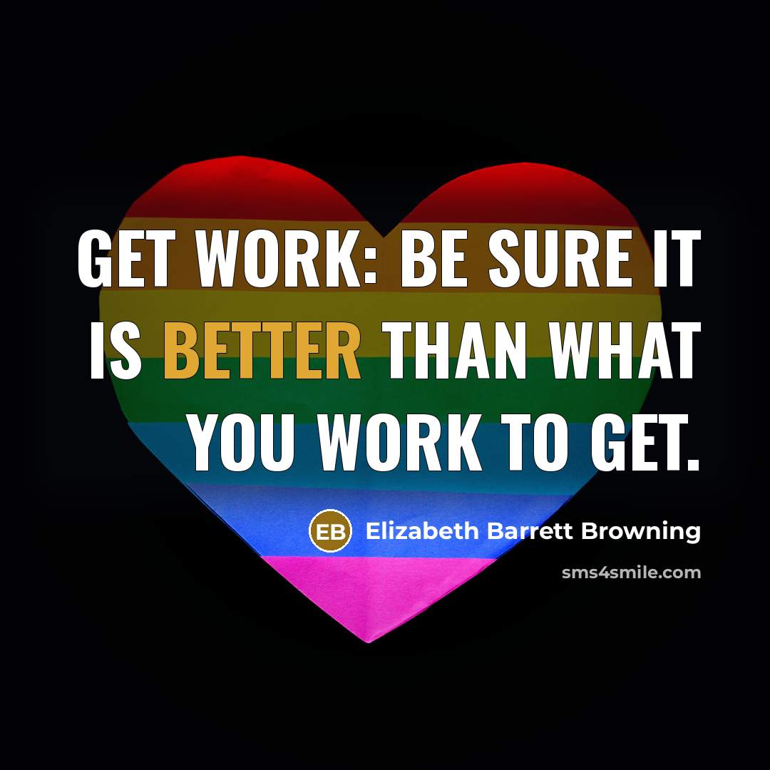 “Get work: Be sure it is better than what you work to get.” quote by Elizabeth Barrett Browning