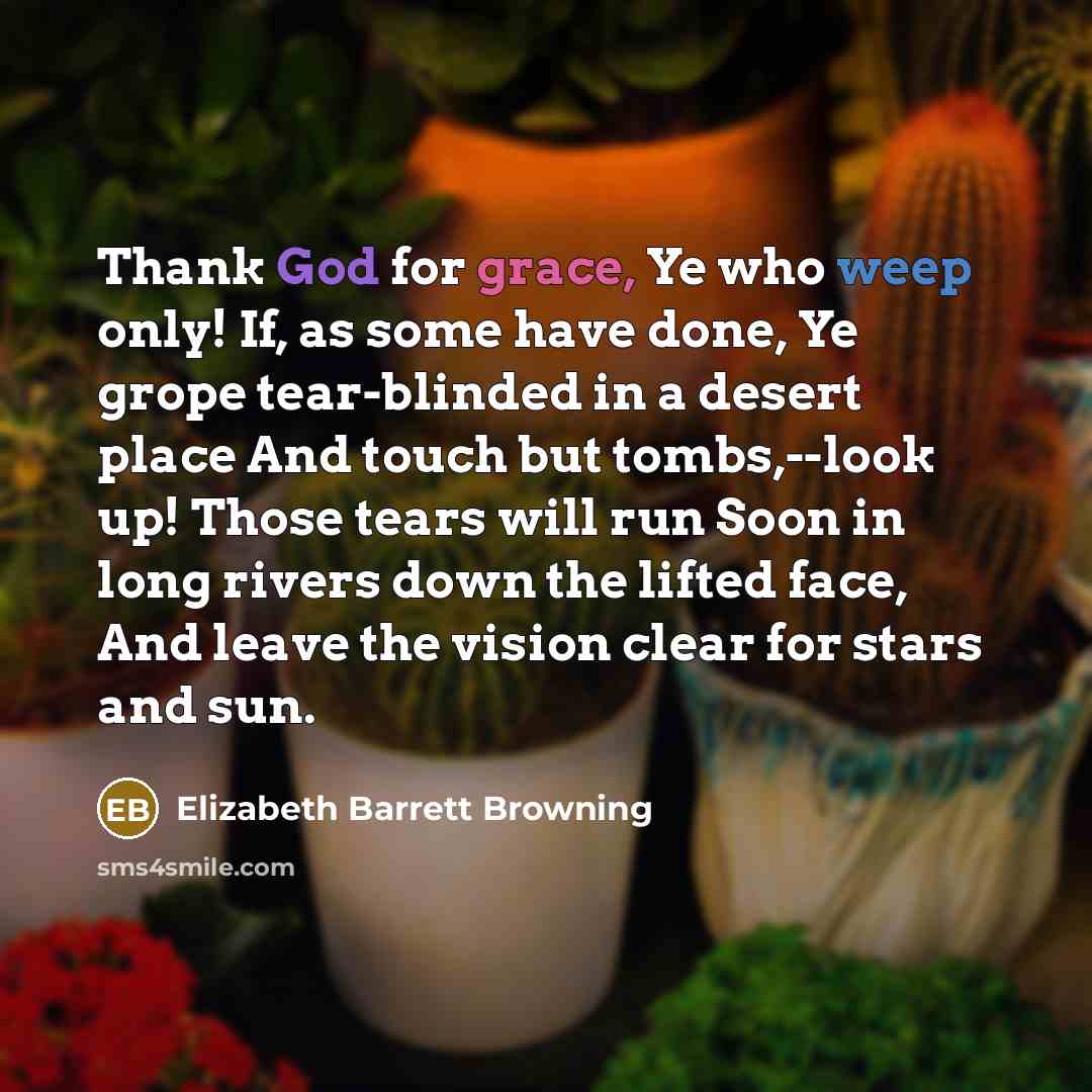 “Thank God for grace, Ye who weep only! If, as…” quote by Elizabeth Barrett Browning