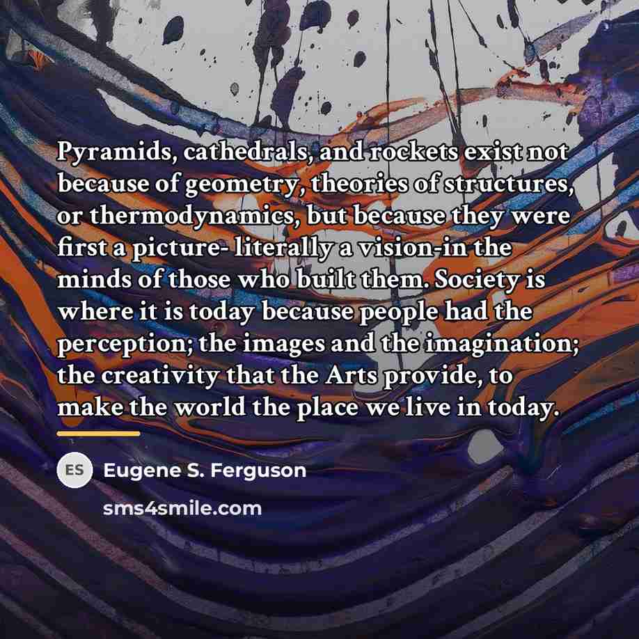 “Pyramids, cathedrals, and rockets exist not because of geometry, theories…” quote by Eugene S. Ferguson