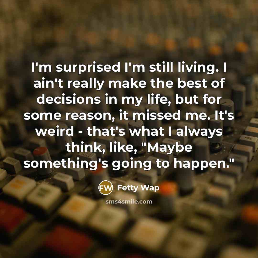“I'm surprised I'm still living. I ain't really make the…” quote by Fetty Wap