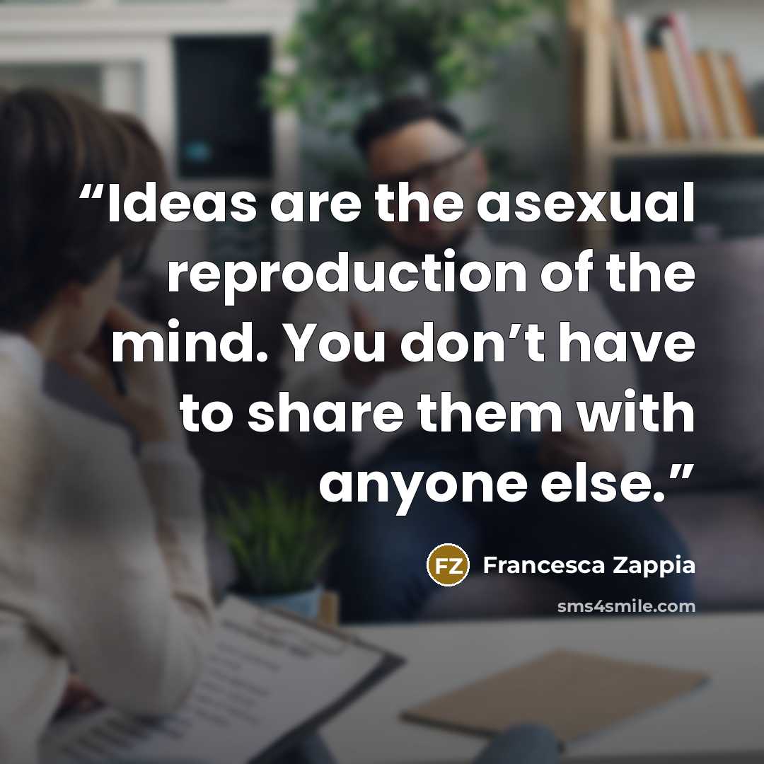 “Ideas are the asexual reproduction of the mind. You don’t have to share them with anyone else.” quote by Francesca Zappia