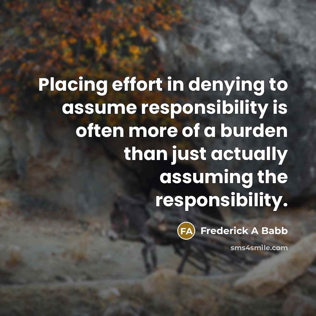 “Placing effort in denying to assume responsibility is often more…” quote by Frederick A Babb