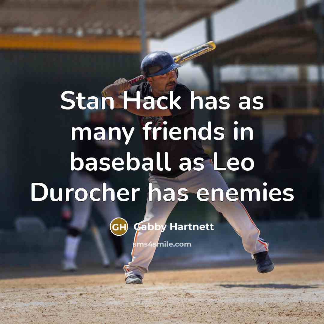 “Stan Hack has as many friends in baseball as Leo Durocher has enemies” quote by Gabby Hartnett