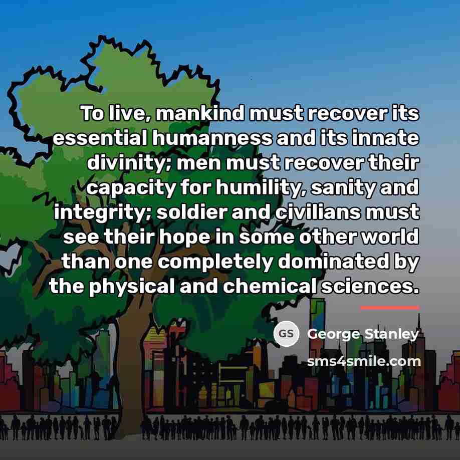 “To live, mankind must recover its essential humanness and its…” quote by George Stanley
