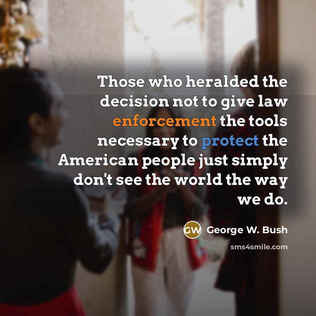 “Those who heralded the decision not to give law enforcement…” quote by George W. Bush