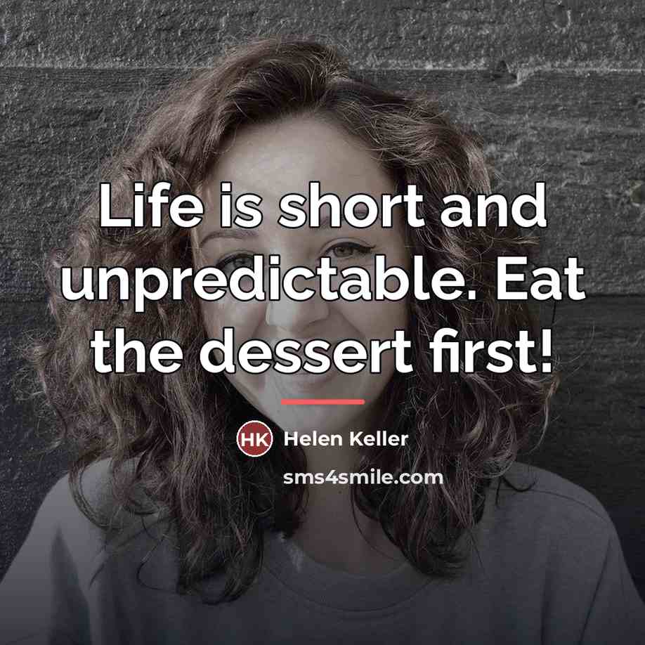 “Life is short and unpredictable. Eat the dessert first!…” quote by Helen Keller