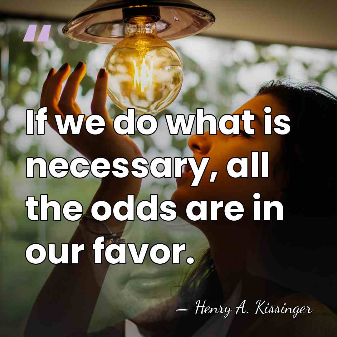 If we do what is necessary, all the odds are in our&hellip; - Henry A. Kissinger