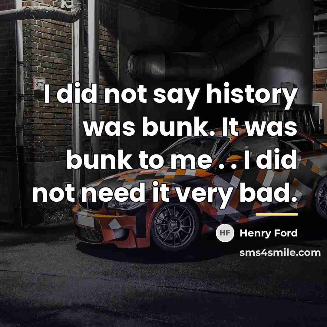 “I did not say history was bunk. It was bunk…” quote by Henry Ford