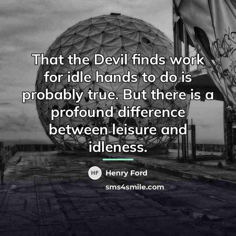 “That the Devil finds work for idle hands to do…” quote by Henry Ford