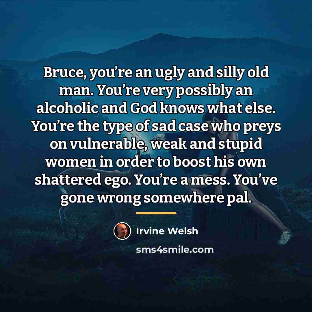 “Bruce, you’re an ugly and silly old man. You’re very…” quote by Irvine Welsh
