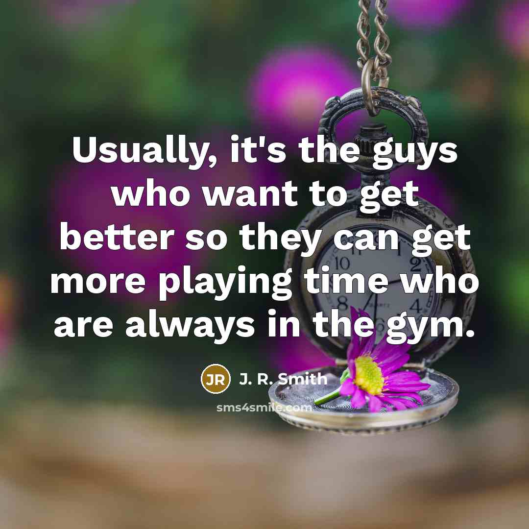 “Usually, it's the guys who want to get better so…” quote by J. R. Smith