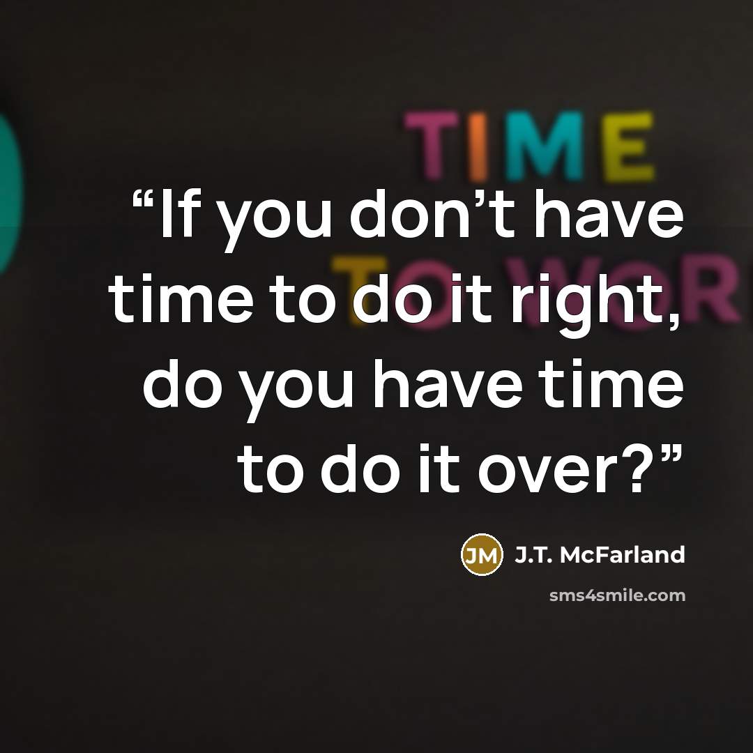 “If you don't have time to do it right, do you have time to do it over?” quote by J.T. McFarland