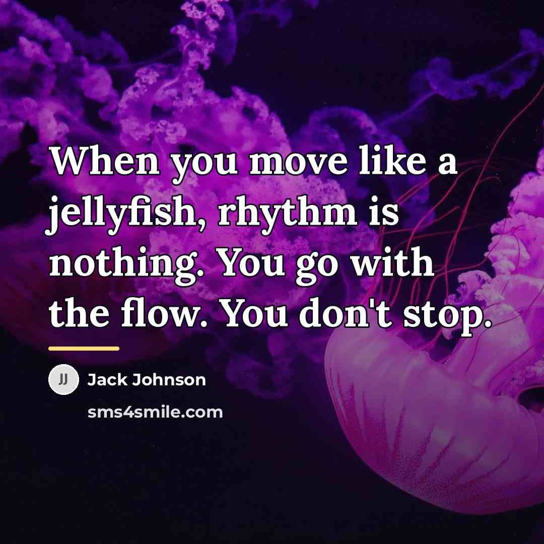 “When you move like a jellyfish, rhythm is nothing. You…” quote by Jack Johnson