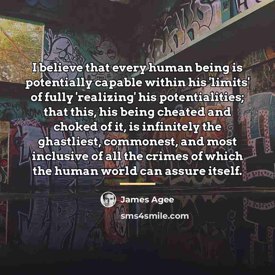 “I believe that every human being is potentially capable within…” quote by James Agee