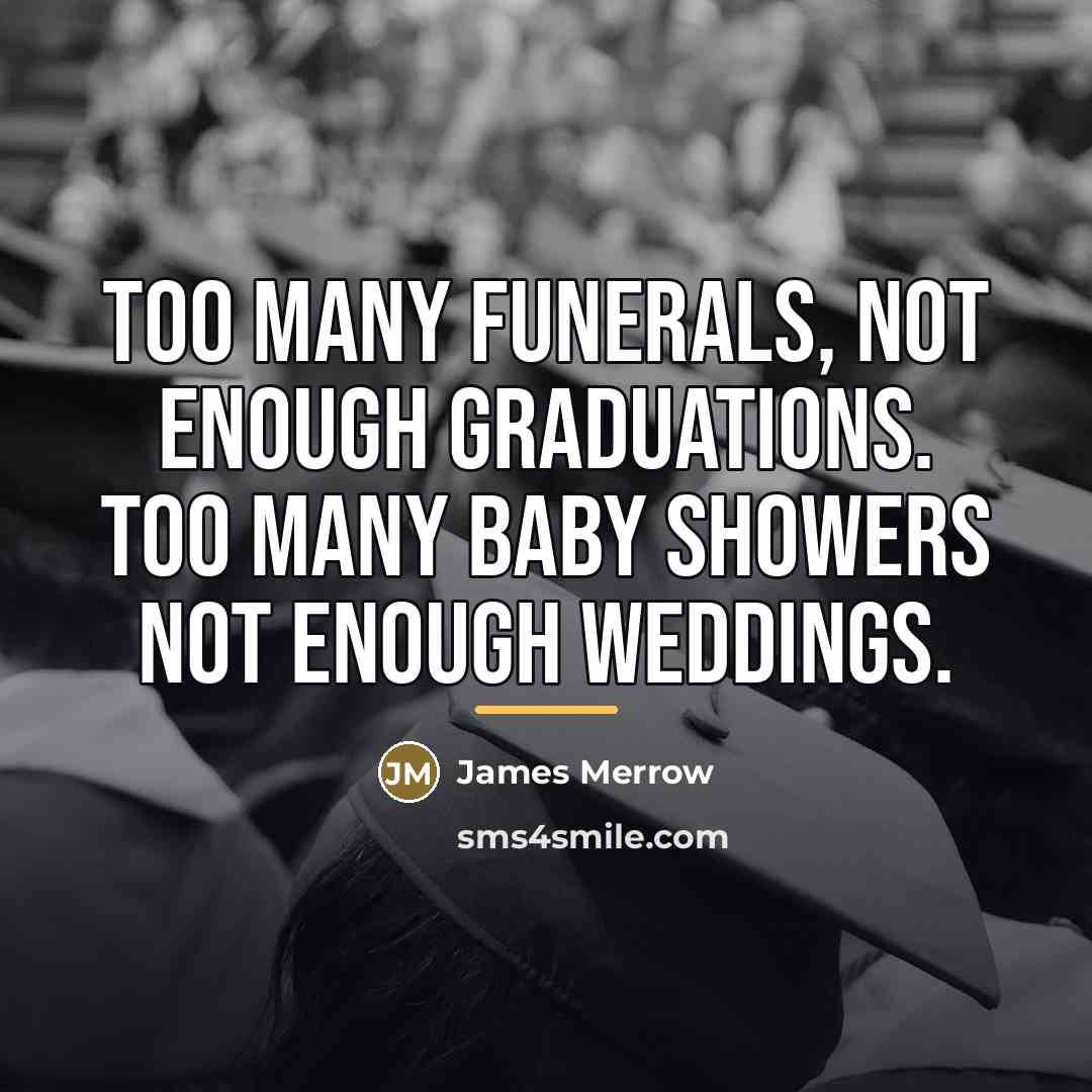 “Too many funerals, not enough graduations. Too many baby showers…” quote by James Merrow