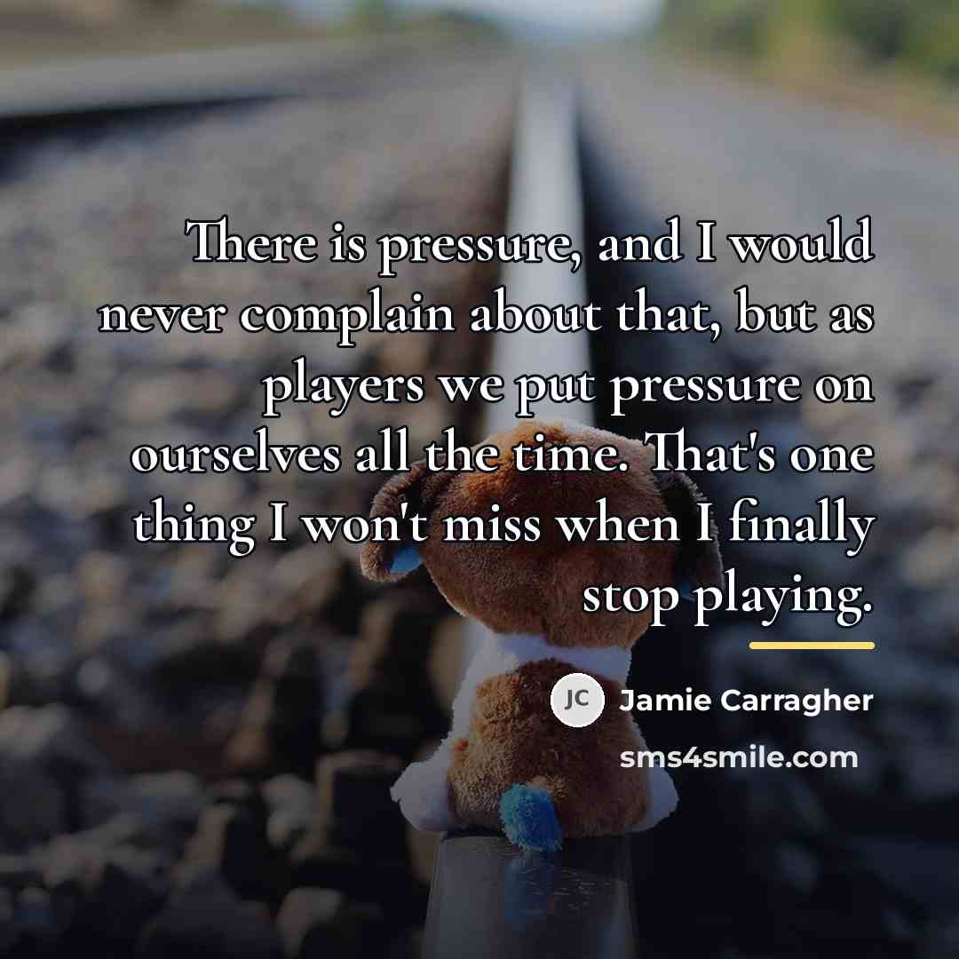 “There is pressure, and I would never complain about that,…” quote by Jamie Carragher