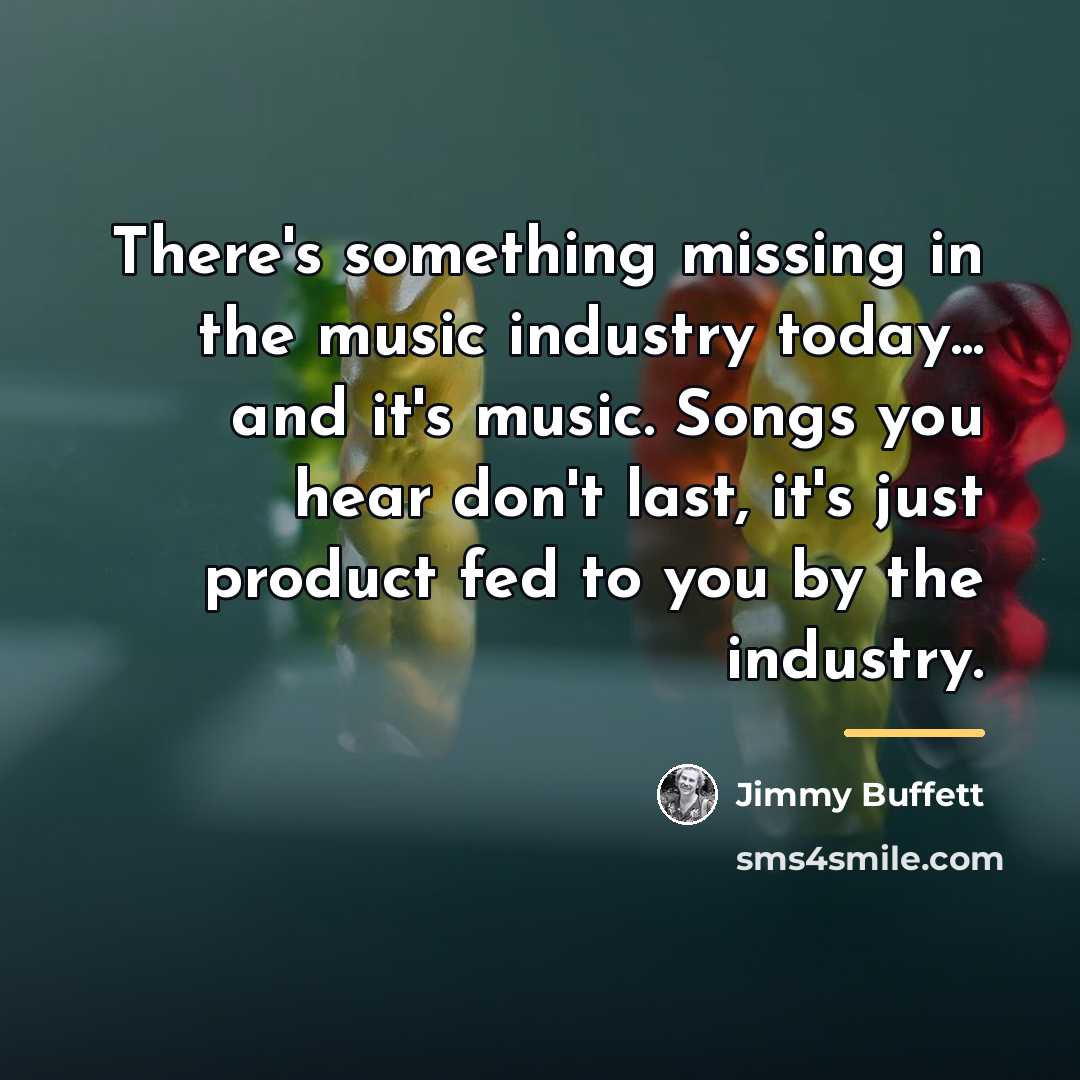 “There's something missing in the music industry today... and it's…” quote by Jimmy Buffett