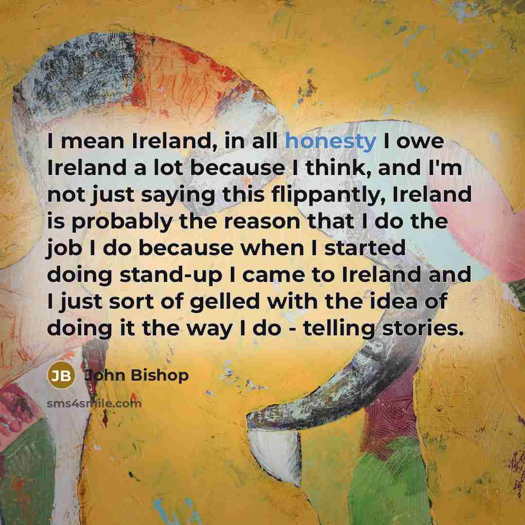 “I mean Ireland, in all honesty I owe Ireland a…” quote by John Bishop