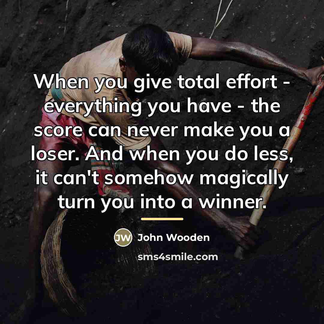 “When you give total effort - everything you have -…” quote by John Wooden