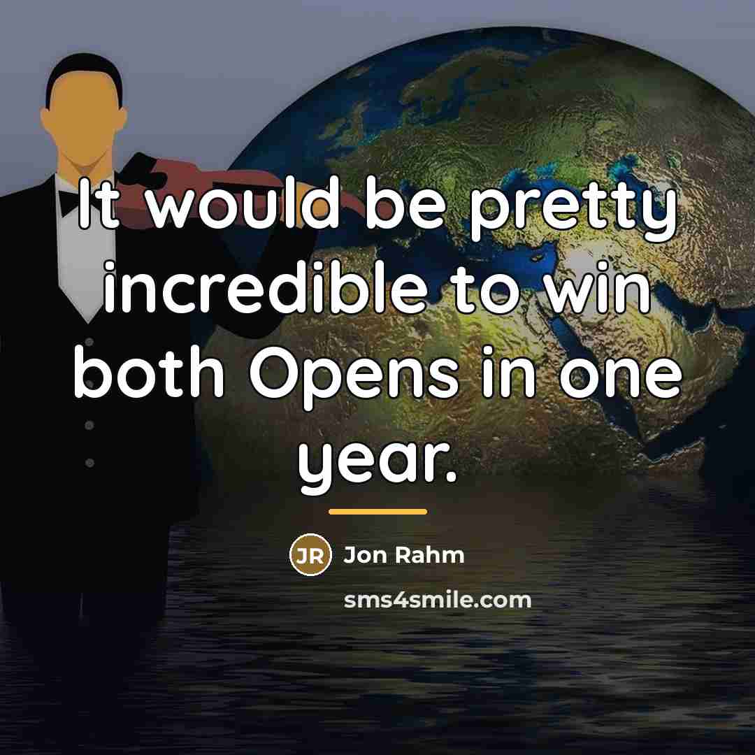 “It would be pretty incredible to win both Opens in…” quote by Jon Rahm
