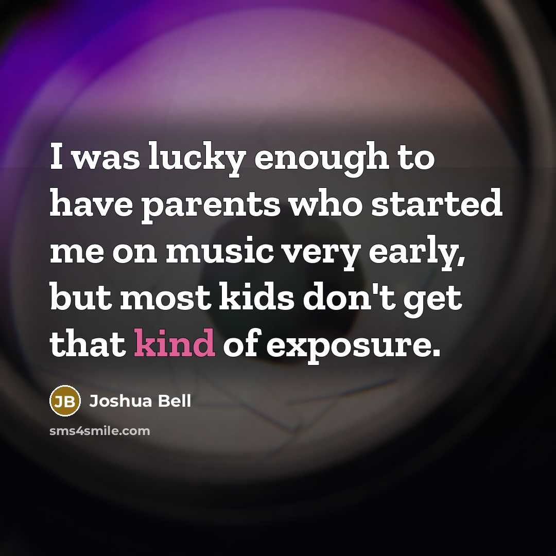 “I was lucky enough to have parents who started me…” quote by Joshua Bell