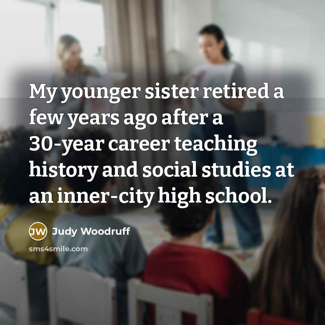 “My younger sister retired a few years ago after a…” quote by Judy Woodruff