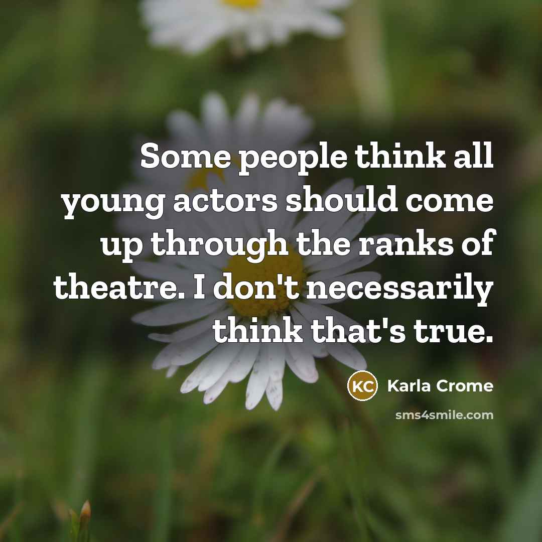 “Some people think all young actors should come up through…” quote by Karla Crome