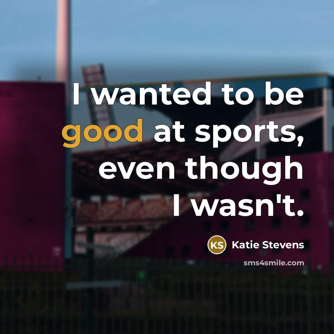 “I wanted to be good at sports, even though I…” quote by Katie Stevens