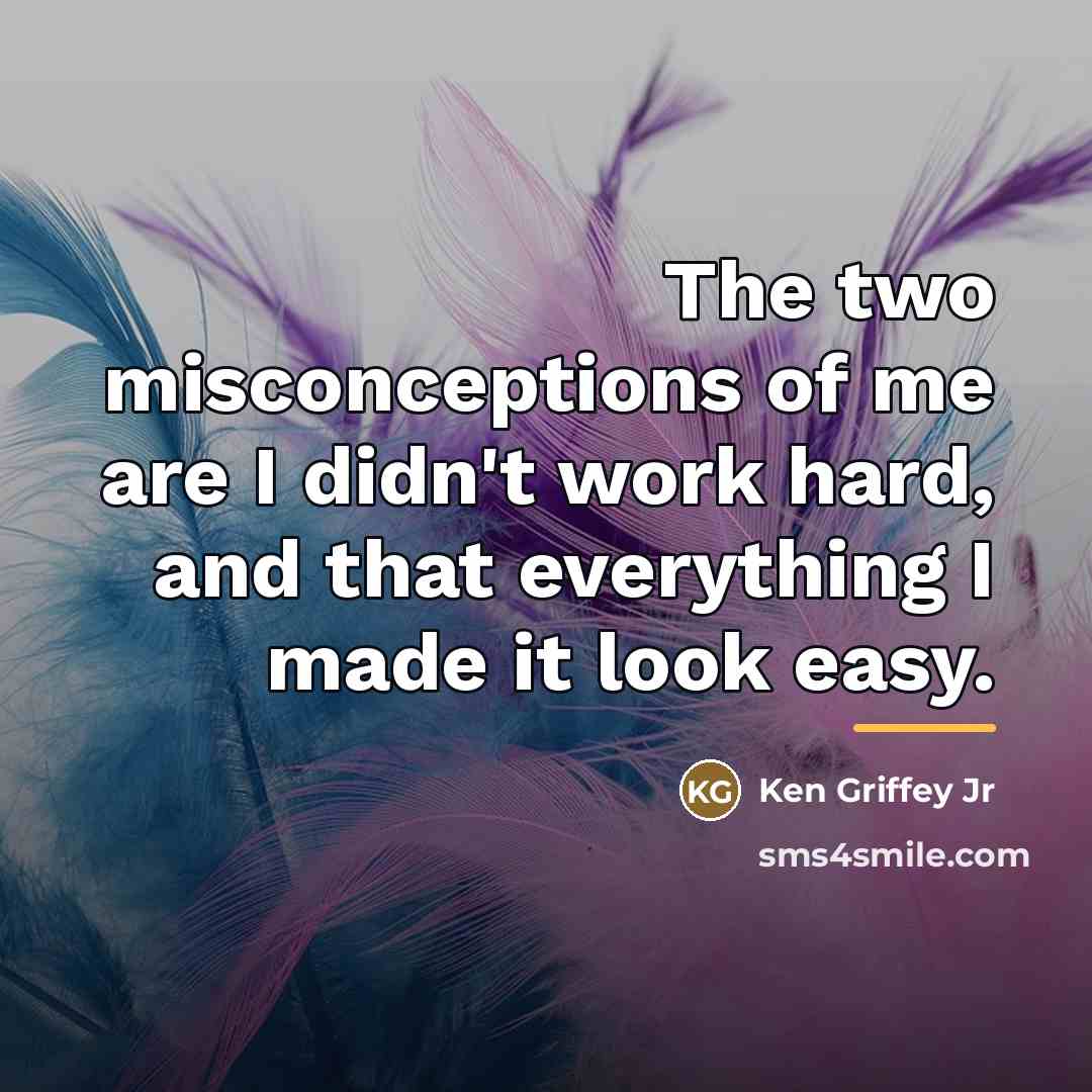 “The two misconceptions of me are I didn't work hard,…” quote by Ken Griffey Jr