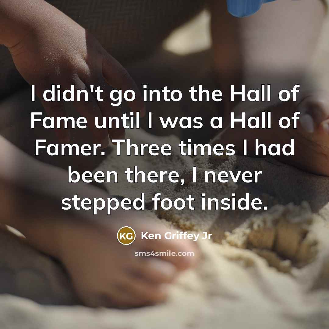 “I didn't go into the Hall of Fame until I…” quote by Ken Griffey Jr