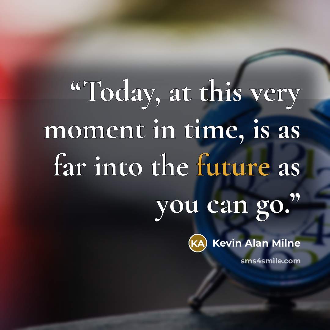“Today, at this very moment in time, is as far into the future as you can go.” quote by Kevin Alan Milne
