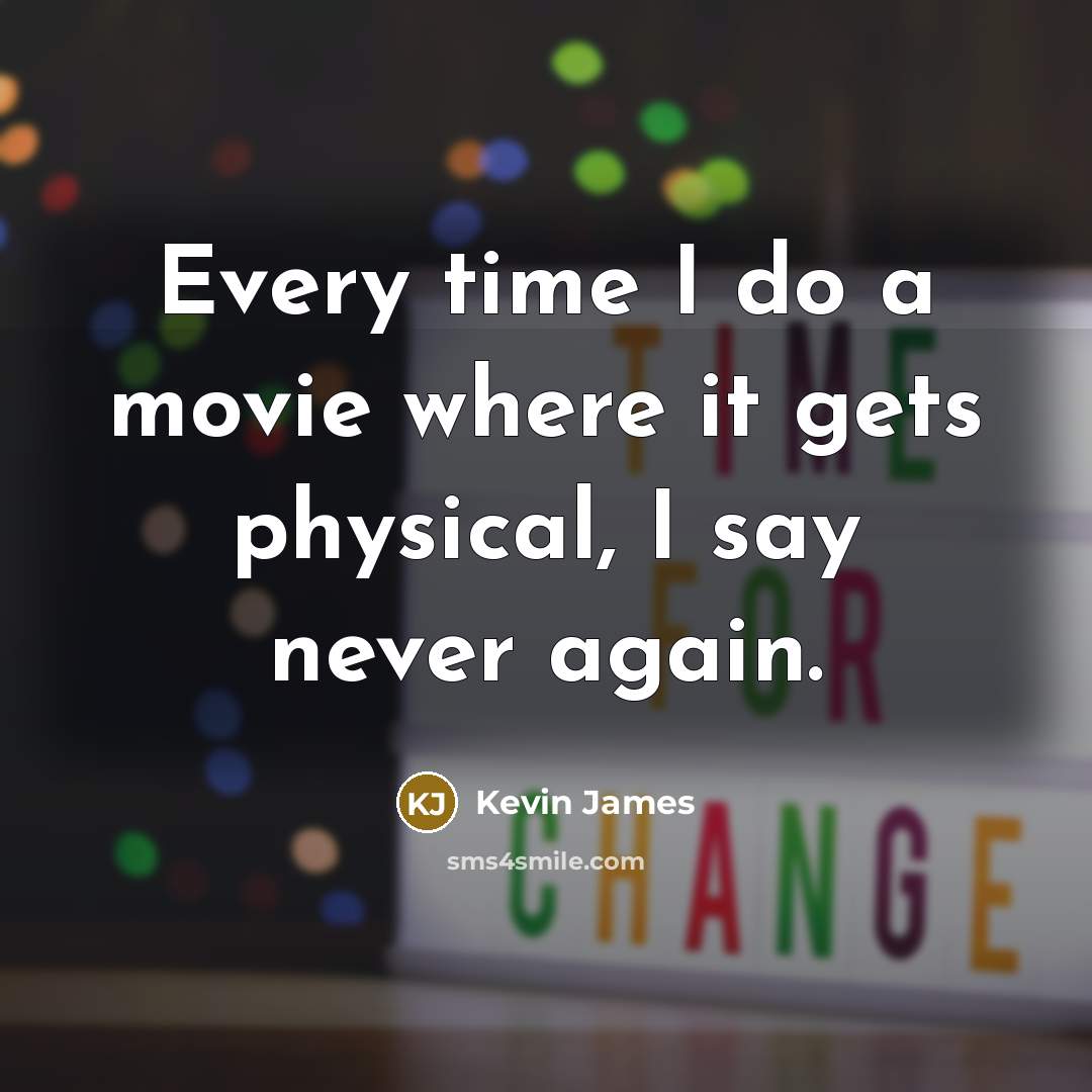“Every time I do a movie where it gets physical,…” quote by Kevin James