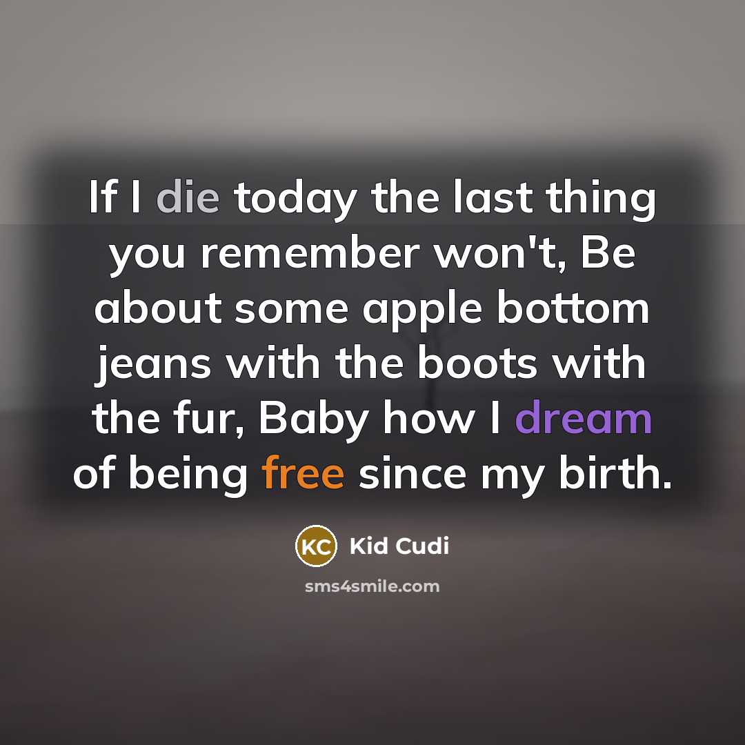 “If I die today the last thing you remember won't, Be about some apple bottom jeans with the boots with the fur, Baby how I dream of being free since my birth.” quote by Kid Cudi