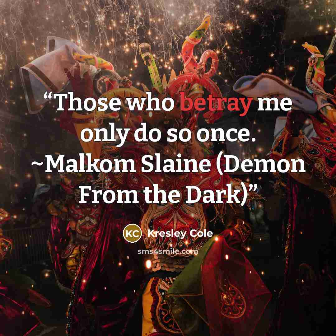“Those who betray me only do so once. ~Malkom Slaine (Demon From the Dark)” quote by Kresley Cole